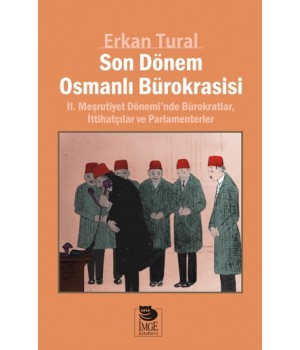 Son Dönem Osmanlı Bürokrasisi - II. Meşrutiyet Dönemi'nde Bürokratlar, İttihatçılar ve Parlamenterler