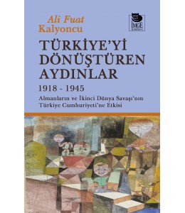 Türkiye'yi Dönüştüren Aydınlar 1918-1945 -  Almanların ve İkinci Dünya Savaşı'nın Türkiye Cumhuriyeti'ne Etkisi 