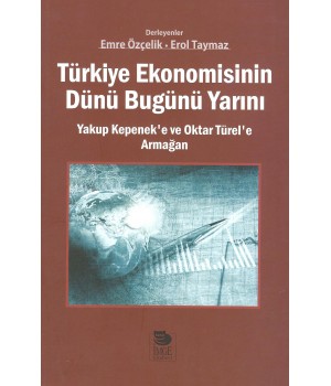 Türkiye Ekonomisinin Dünü Bugünü Yarını -Yakup Kepenek'e ve Oktar Türel'e Armağan