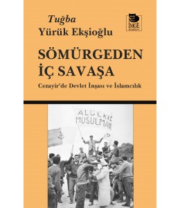 Sömürgeden İç Savaşa - Cezayir'de Devlet İnşası ve İslamcılık
