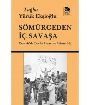 Sömürgeden İç Savaşa - Cezayir'de Devlet İnşası ve İslamcılık