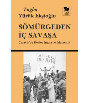 Sömürgeden İç Savaşa - Cezayir'de Devlet İnşası ve İslamcılık