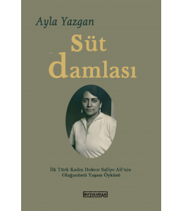 Süt Damlası;İlk Türk Kadın Doktor Safiye Ali'nin Olağanüstü Yaşam Öyküsü