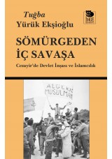 Sömürgeden İç Savaşa - Cezayir'de Devlet İnşası ve İslamcılık